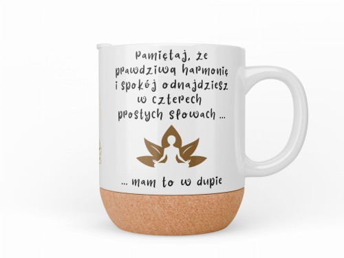 Kubek z korkowym spodem z napisem „Pamiętaj, że prawdziwą harmonię i spokój odnajdziesz w czterech prostych słowach... mam to w dupie” – widok z przodu