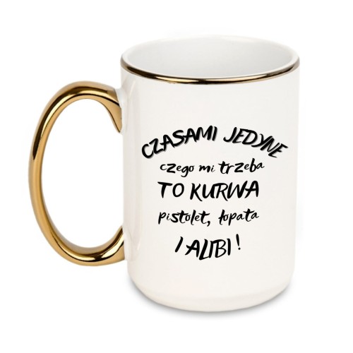 kubek z napisem czasami jedyne czego mi trzeba to kurwa pistolet łopata i alibi