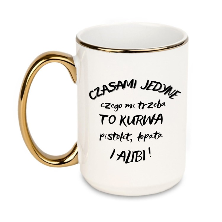 kubek z napisem czasami jedyne czego mi trzeba to kurwa pistolet łopata i alibi