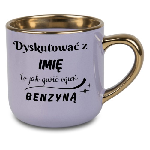 Fioletowy kubek ze złotym uchem i rantem z napisem „Dyskutować z [Imię] to jak gasić ogień benzyną” – widok z przodu