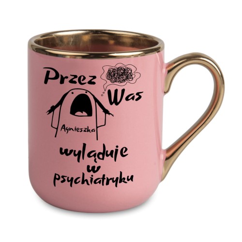 personalizowany kubek różowy ze złotym uchem tekst przez was imię wyląduje w psychiatryku