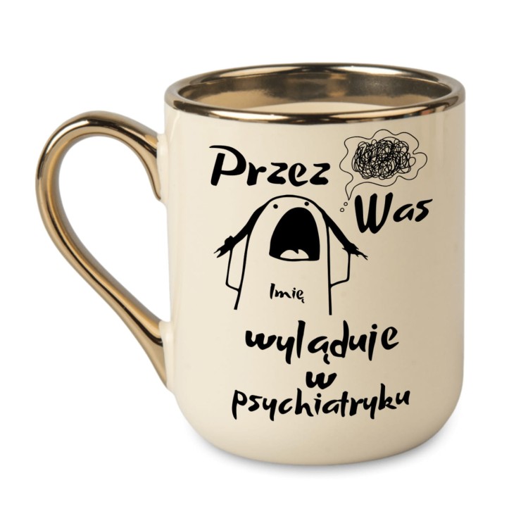 kremowy kubek ze złotym uchem tekst przez was imię wyląduje w psychiatryku