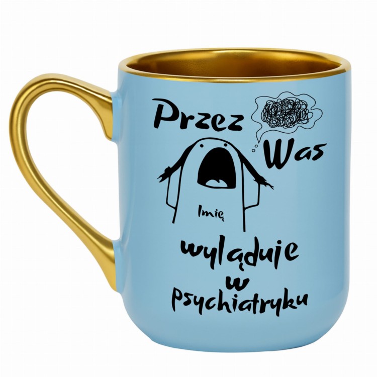 jasnoniebieski kubek ze złotym uchem tekst przez was imię wyląduje w psychiatryku