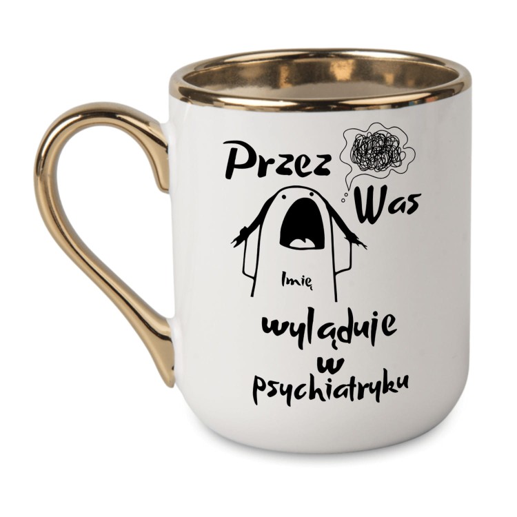 biały kubek ze złotym uchem tekst przez was imię wyląduje w psychiatryku